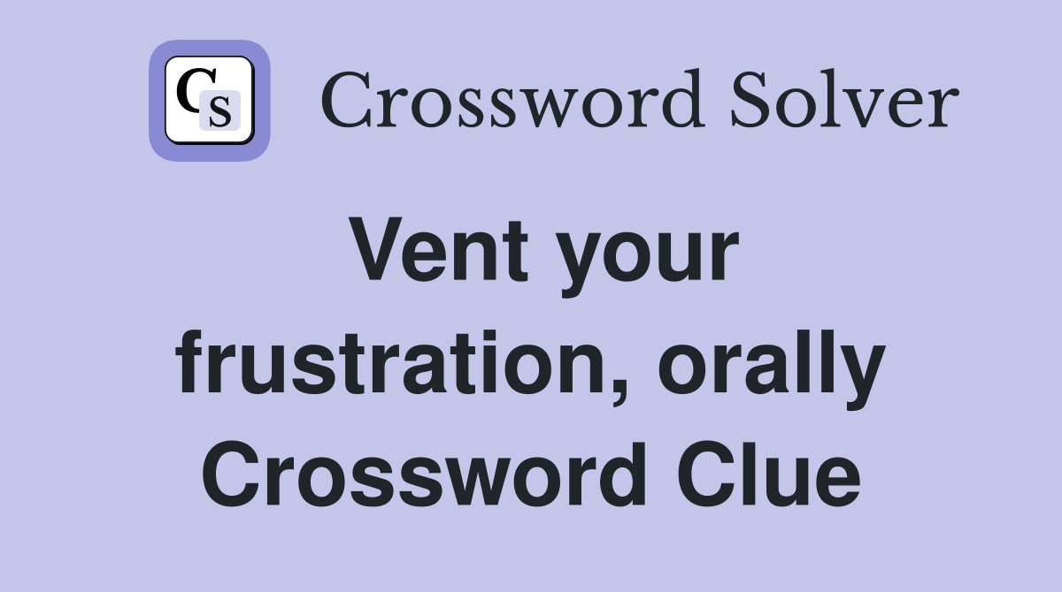 Vent your frustration, orally Crossword Clue