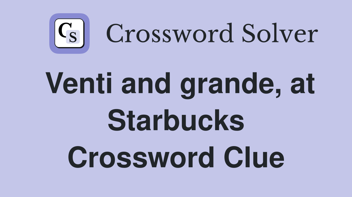 Venti and grande, at Starbucks Crossword Clue