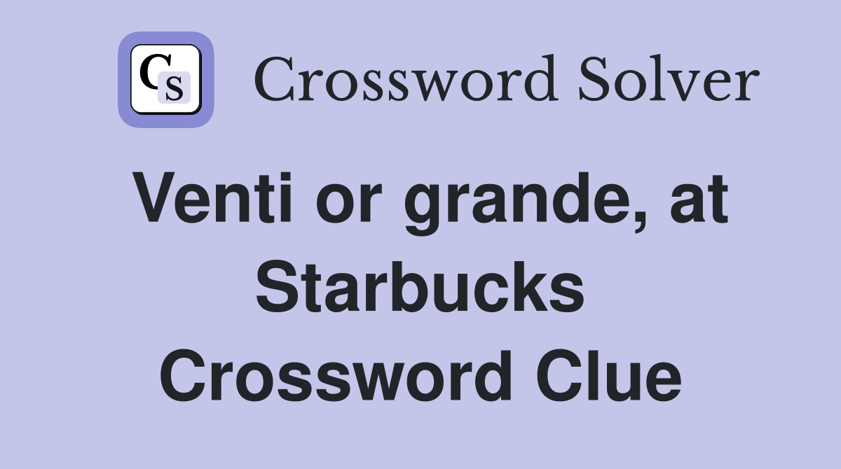Venti or grande, at Starbucks Crossword Clue