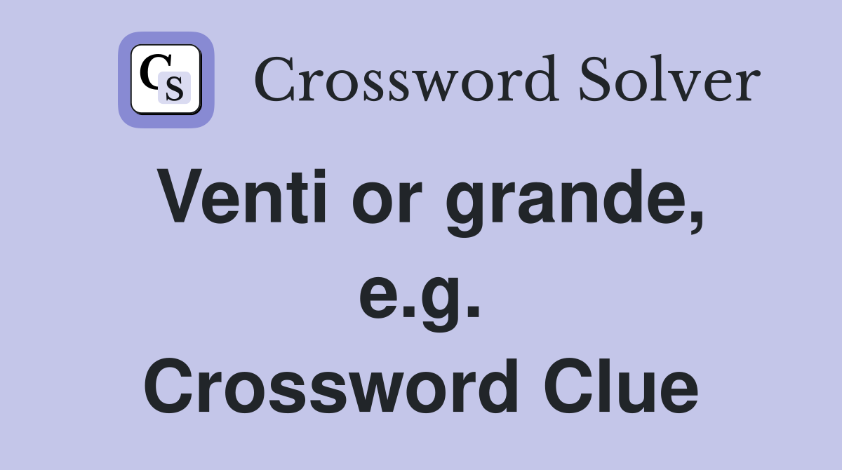 Venti or grande, e.g. Crossword Clue
