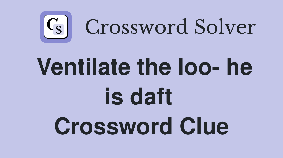 Ventilate the loo- he is daft  Crossword Clue