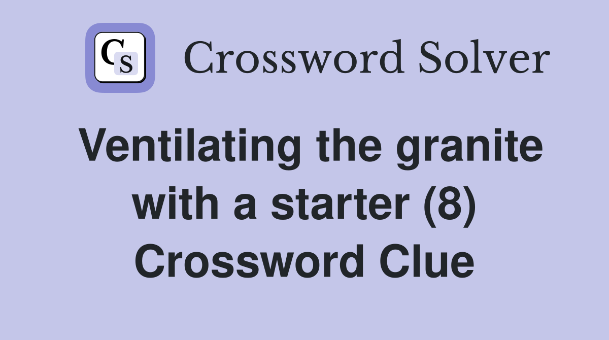 Ventilating the granite with a starter (8) Crossword Clue