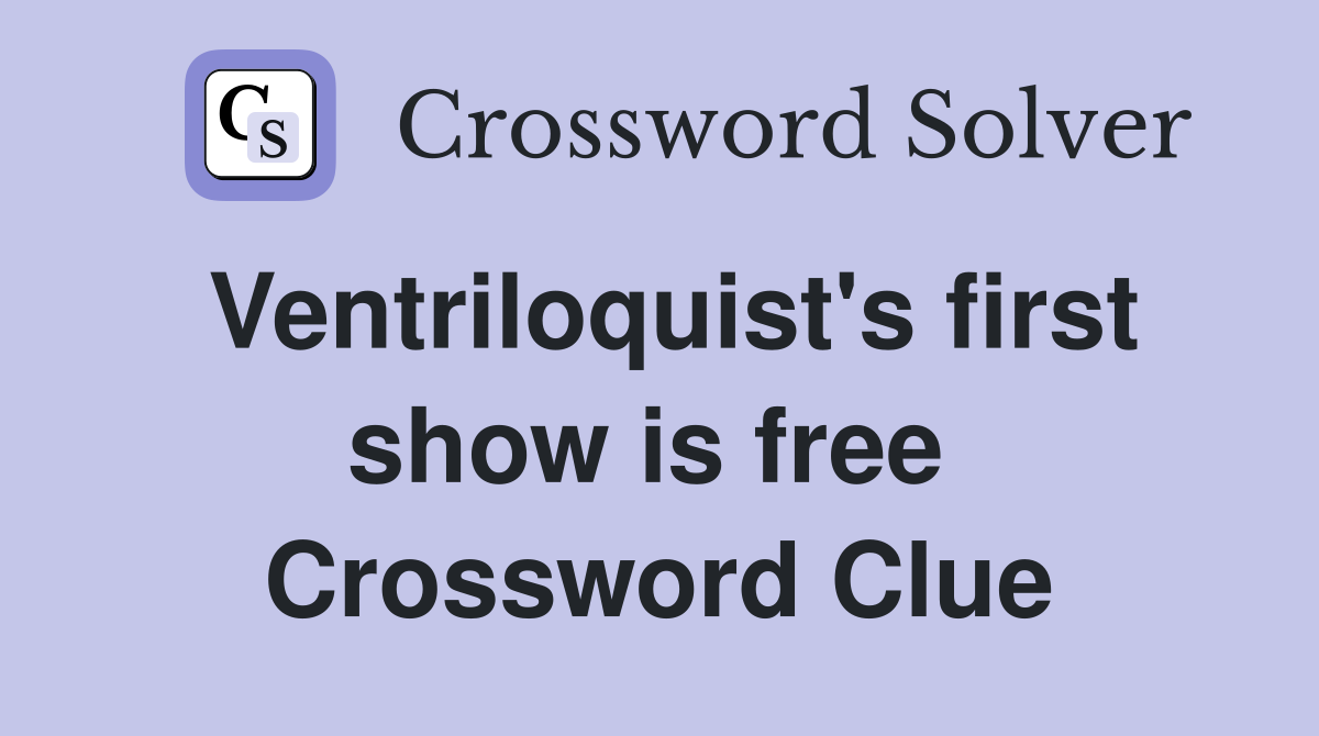 Ventriloquist's first show is free  Crossword Clue