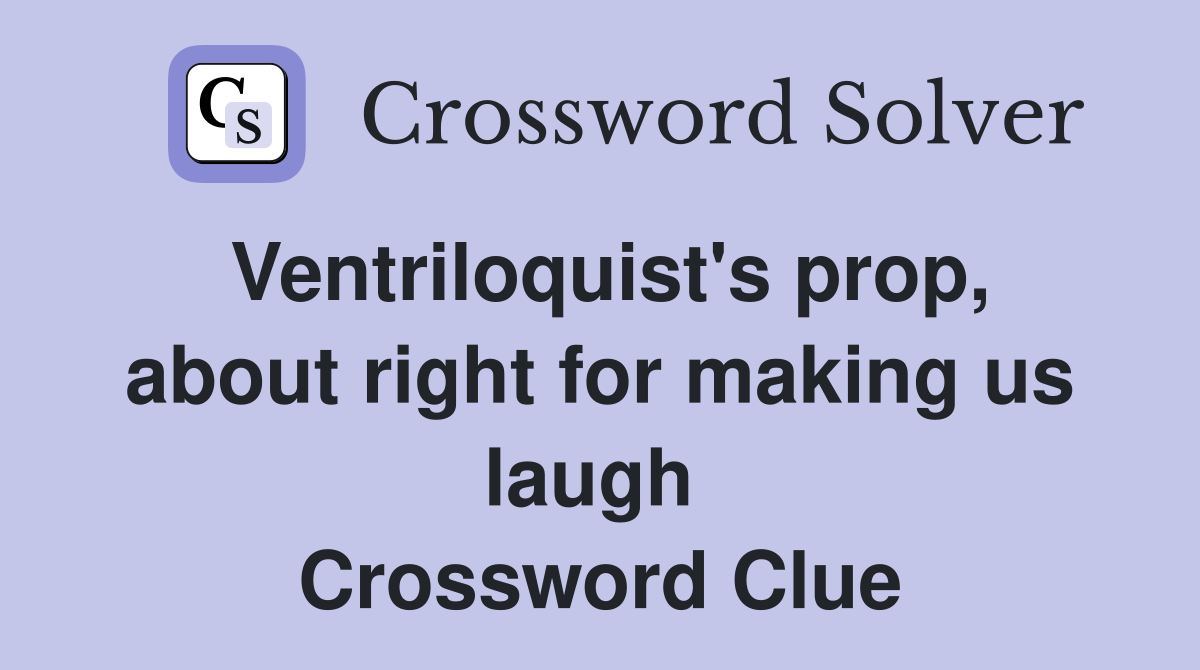 Ventriloquist's prop, about right for making us laugh  Crossword Clue