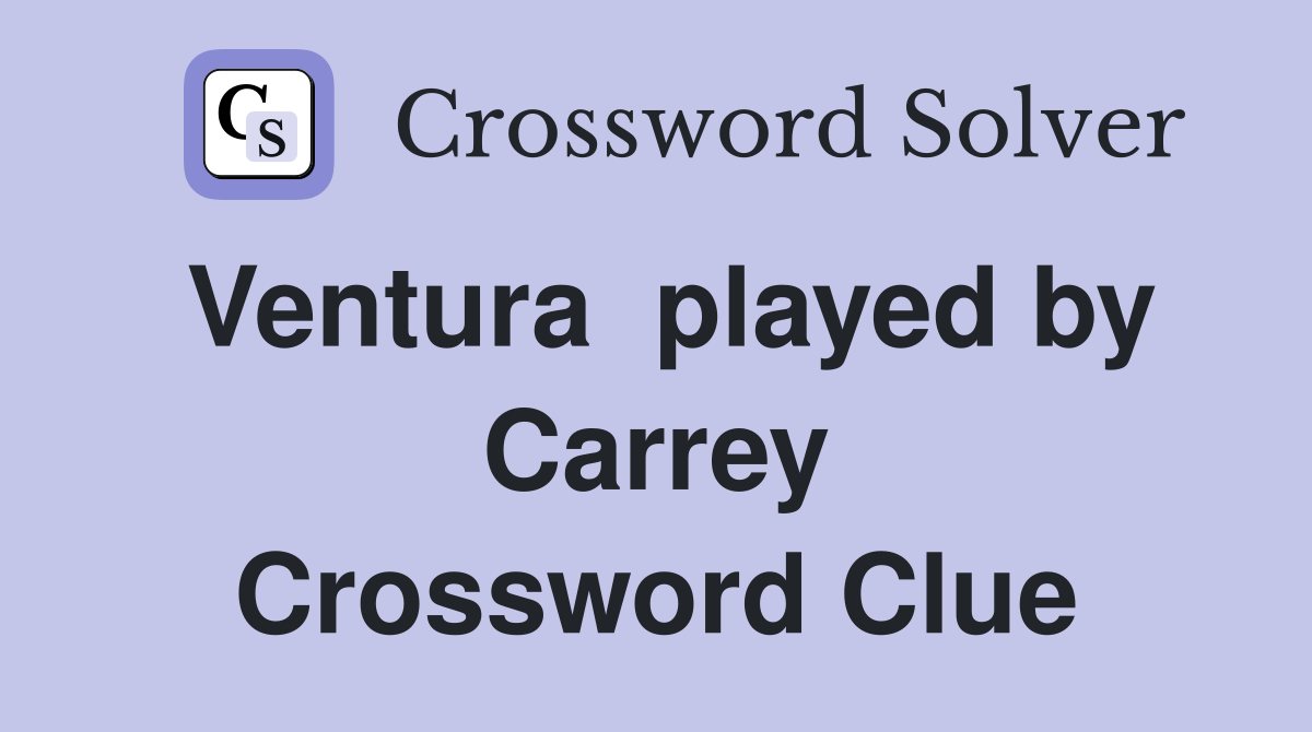 Ventura  played by Carrey Crossword Clue