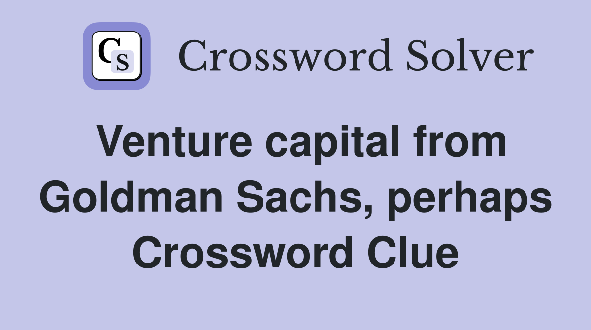 Venture capital from Goldman Sachs, perhaps Crossword Clue