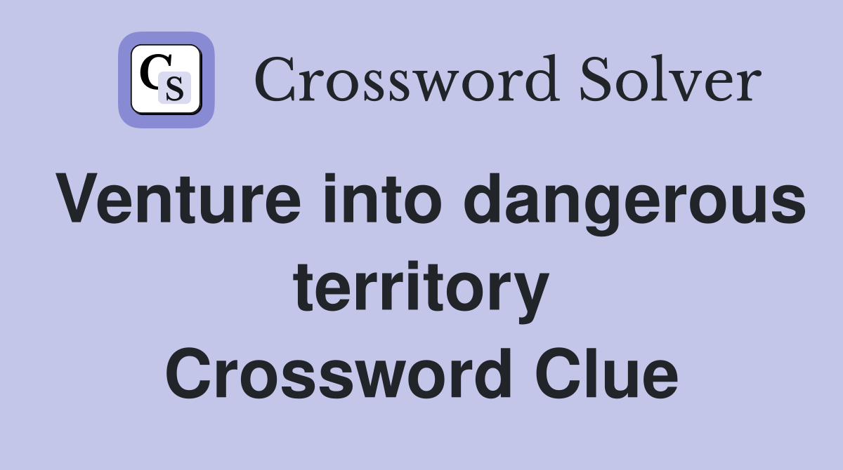 Venture into dangerous territory Crossword Clue