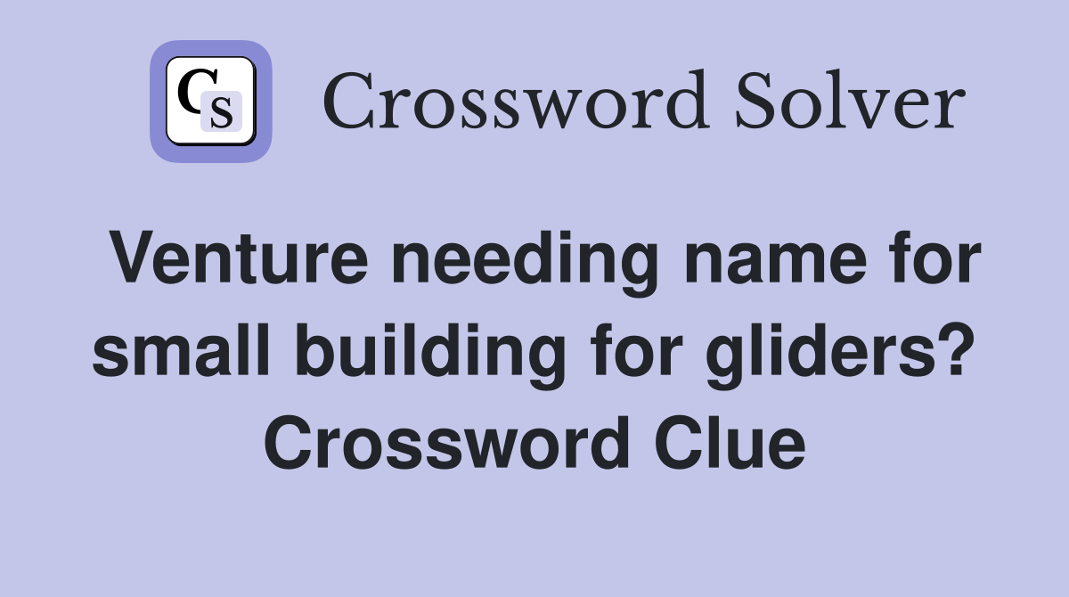 Venture needing name for small building for gliders? Crossword Clue
