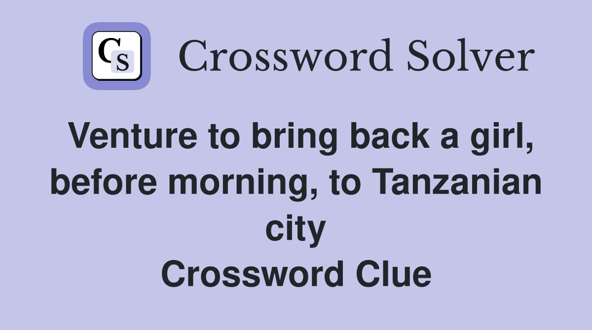 Venture to bring back a girl, before morning, to Tanzanian city Crossword Clue