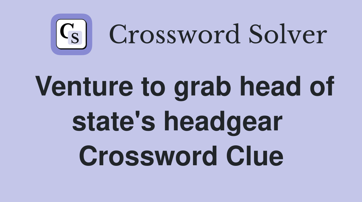 Venture to grab head of state's headgear  Crossword Clue