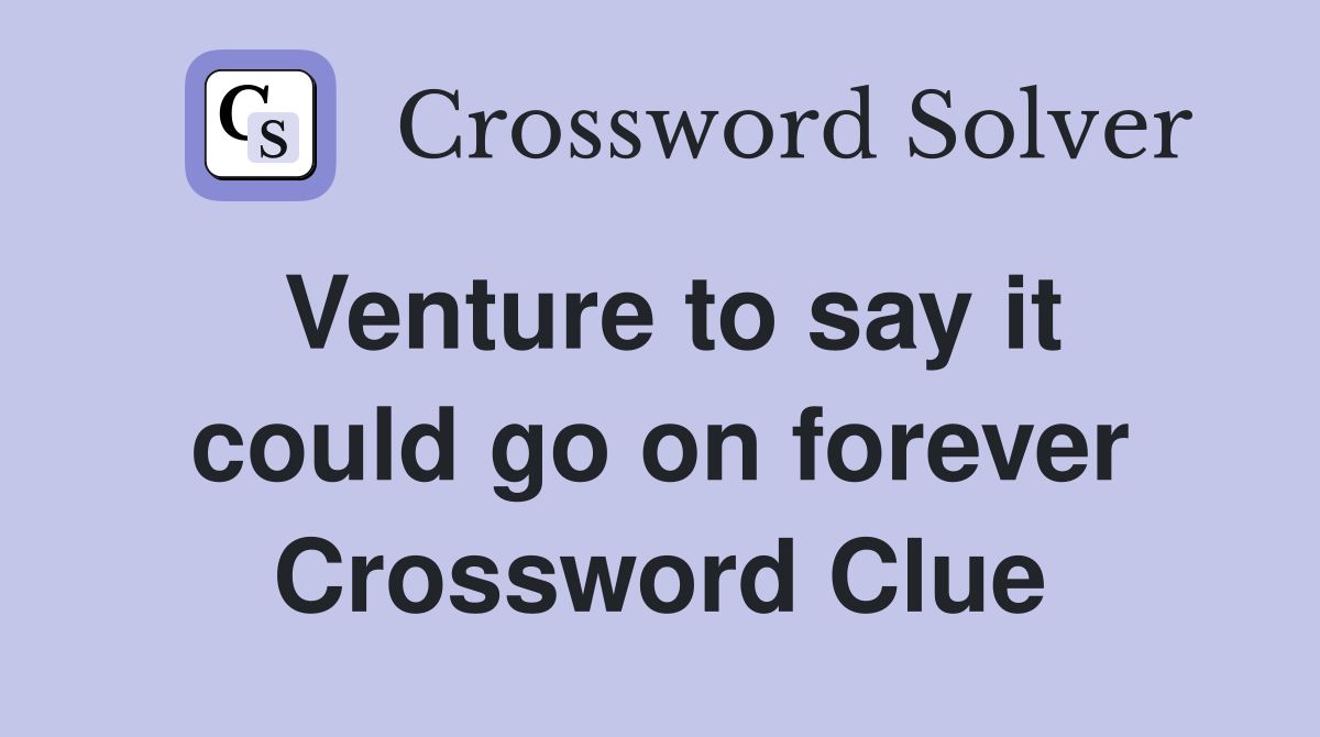 Venture to say it could go on forever Crossword Clue