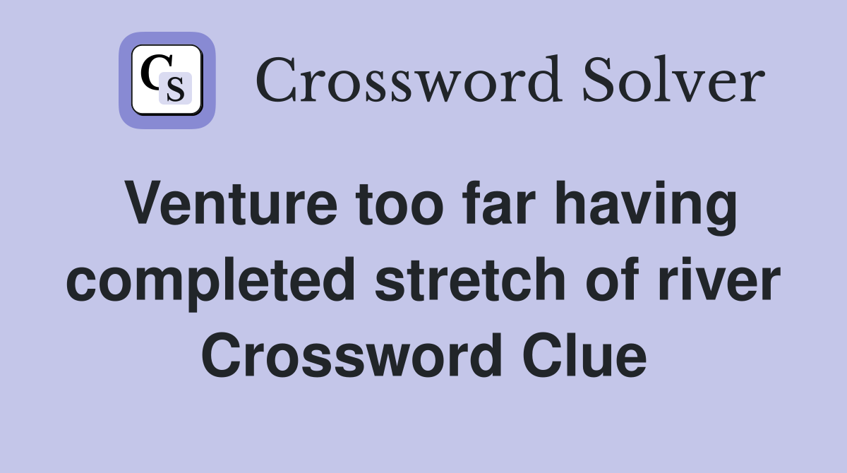 Venture too far having completed stretch of river Crossword Clue