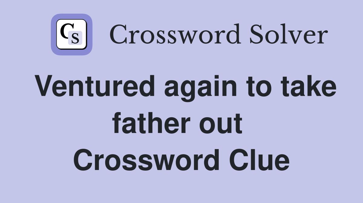 Ventured again to take father out  Crossword Clue