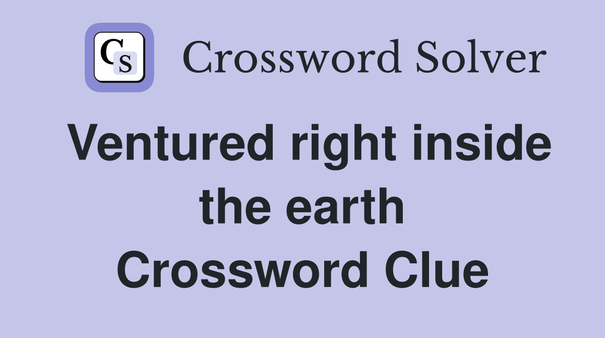 Ventured right inside the earth Crossword Clue