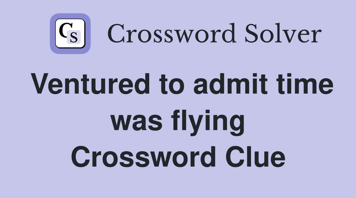 Ventured to admit time was flying Crossword Clue