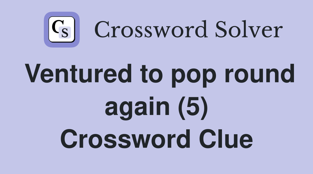 Ventured to pop round again (5) Crossword Clue