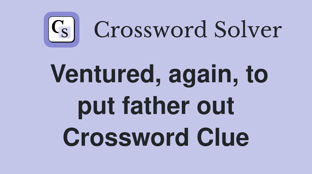 Ventured, again, to put father out Crossword Clue