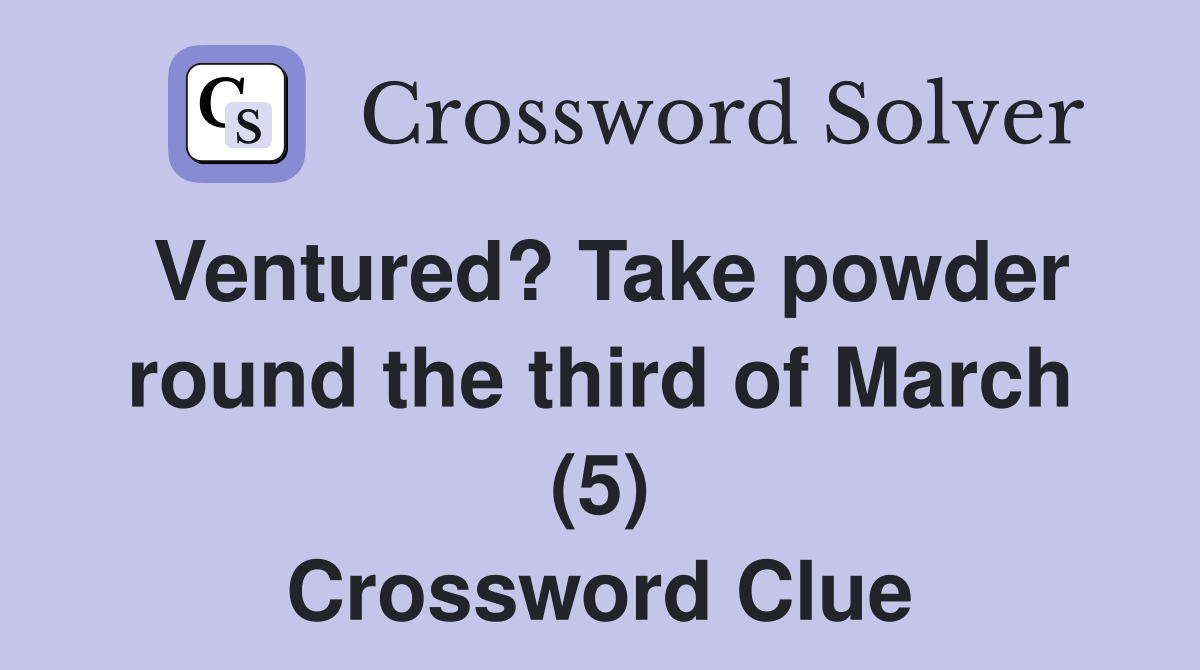 Ventured? Take powder round the third of March (5) Crossword Clue