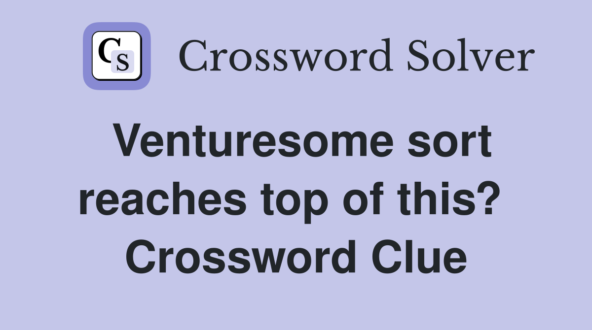 Venturesome sort reaches top of this?  Crossword Clue