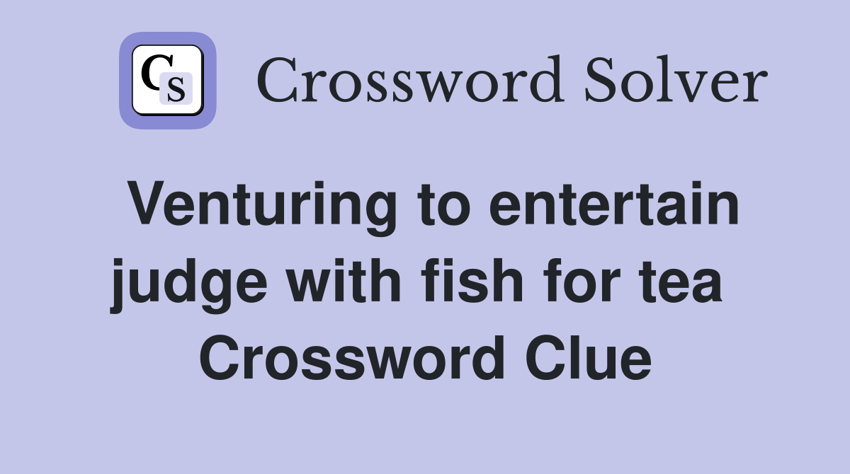 Venturing to entertain judge with fish for tea  Crossword Clue