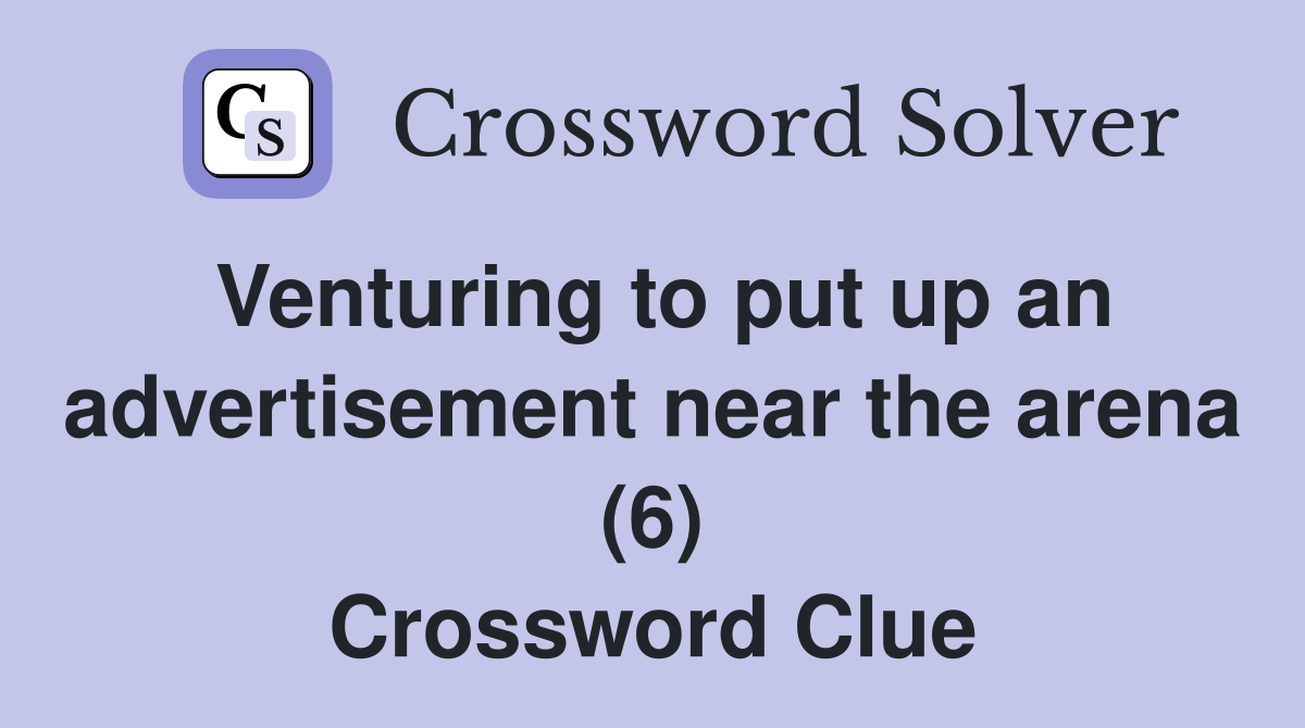 Venturing to put up an advertisement near the arena (6) Crossword Clue
