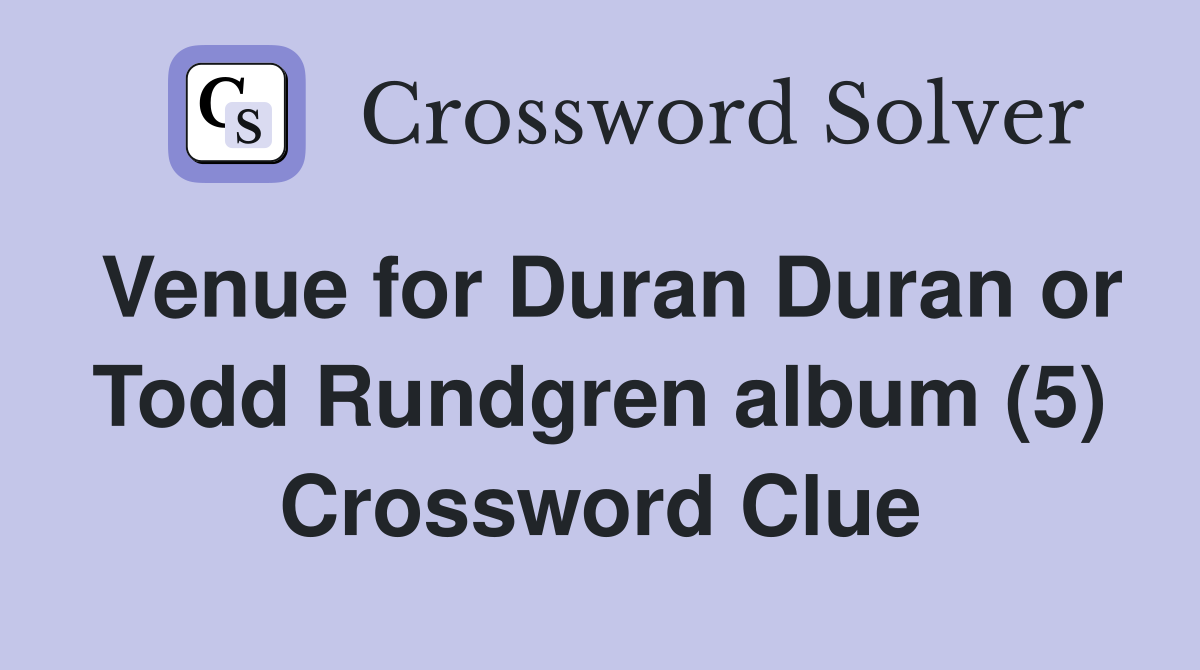 Venue for Duran Duran or Todd Rundgren album (5) Crossword Clue