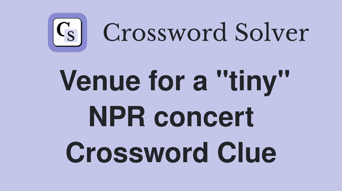 Venue for a "tiny" NPR concert Crossword Clue