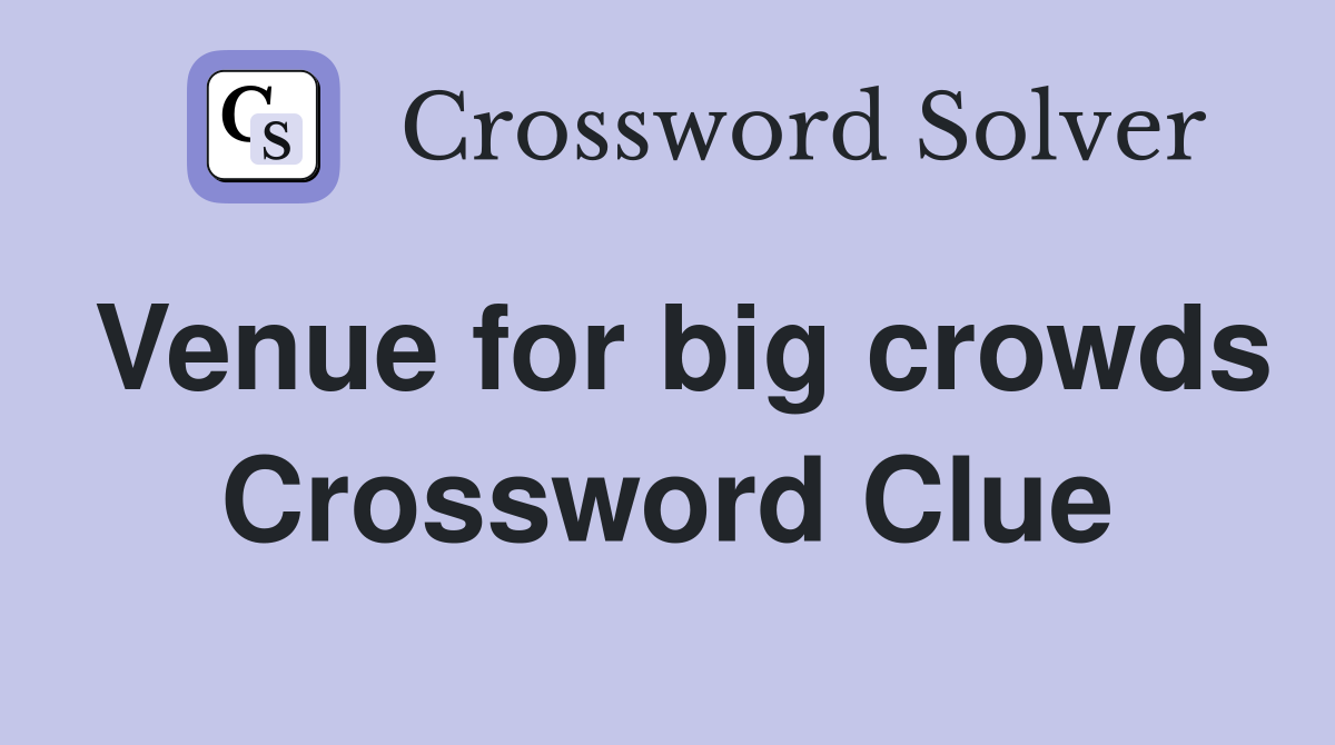 Venue for big crowds Crossword Clue