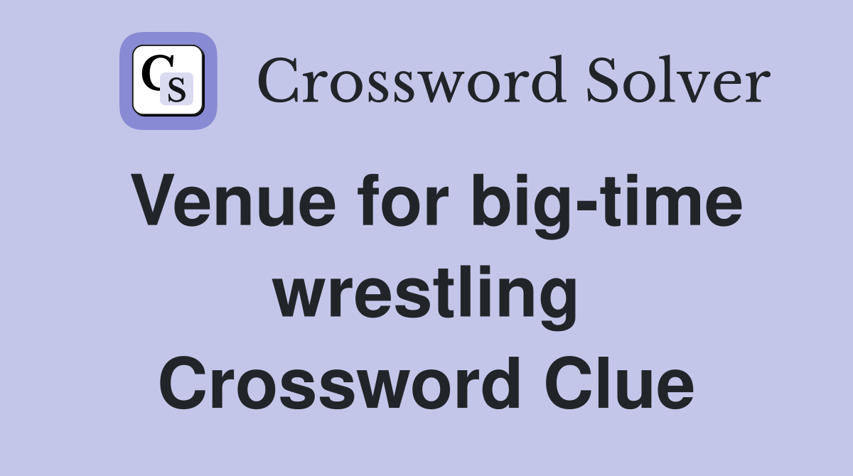 Venue for big-time wrestling Crossword Clue
