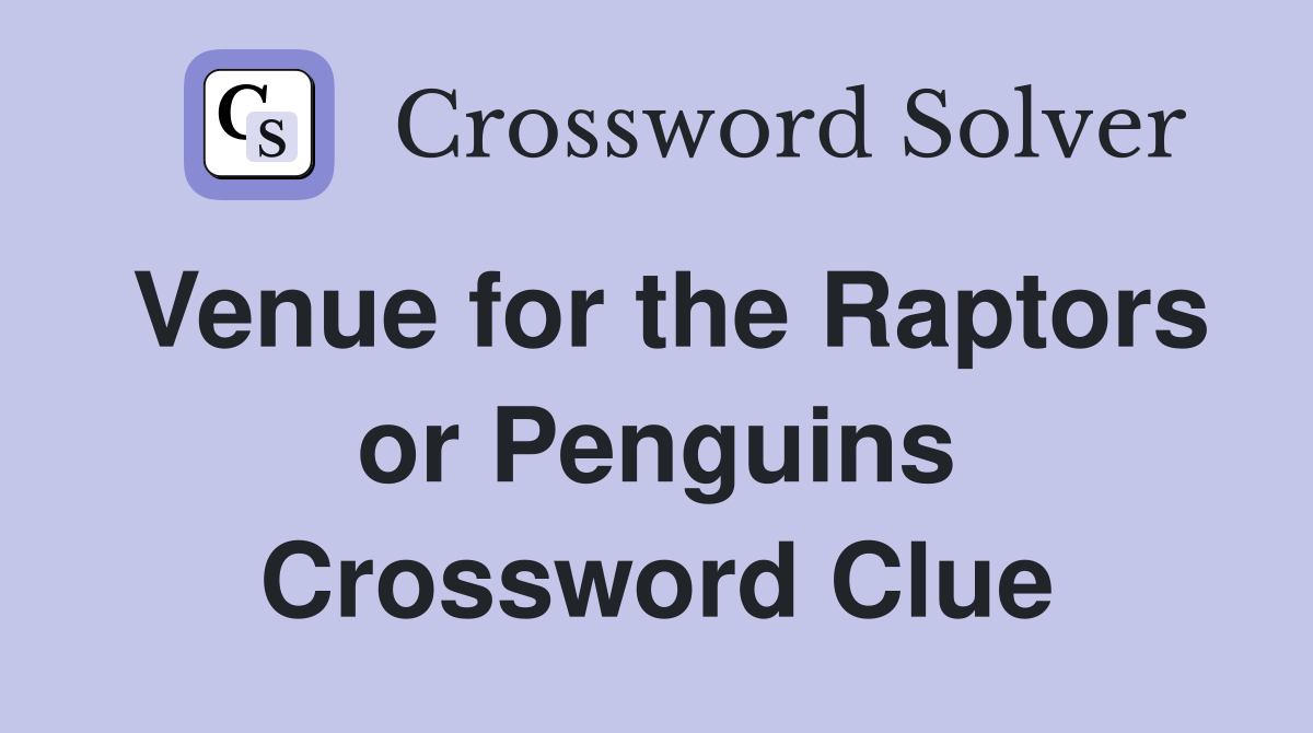 Venue for the Raptors or Penguins Crossword Clue