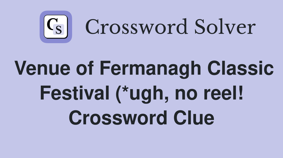 Venue of Fermanagh Classic Festival (*ugh no reel ) (5 4) Crossword Venue of Fermanagh Classic Festival (*ugh no reel ) (5 4) Crossword