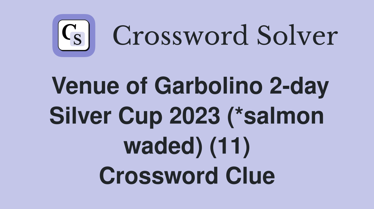 Venue of Garbolino 2-day Silver Cup 2023 (*salmon waded) (11) Crossword Clue