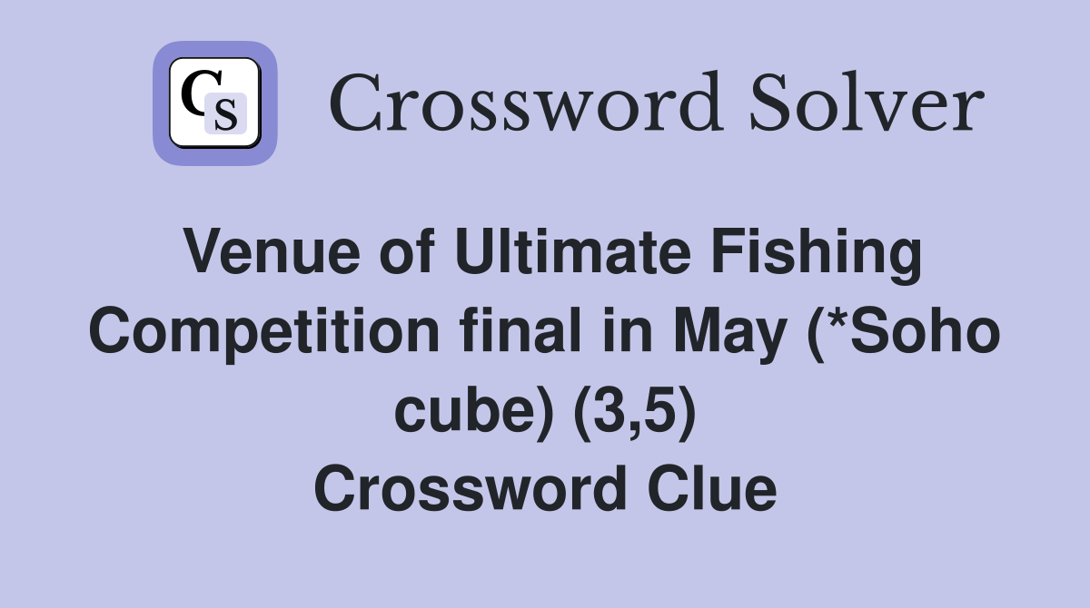 Venue of Ultimate Fishing Competition final in May (*Soho cube) (3,5) Crossword Clue