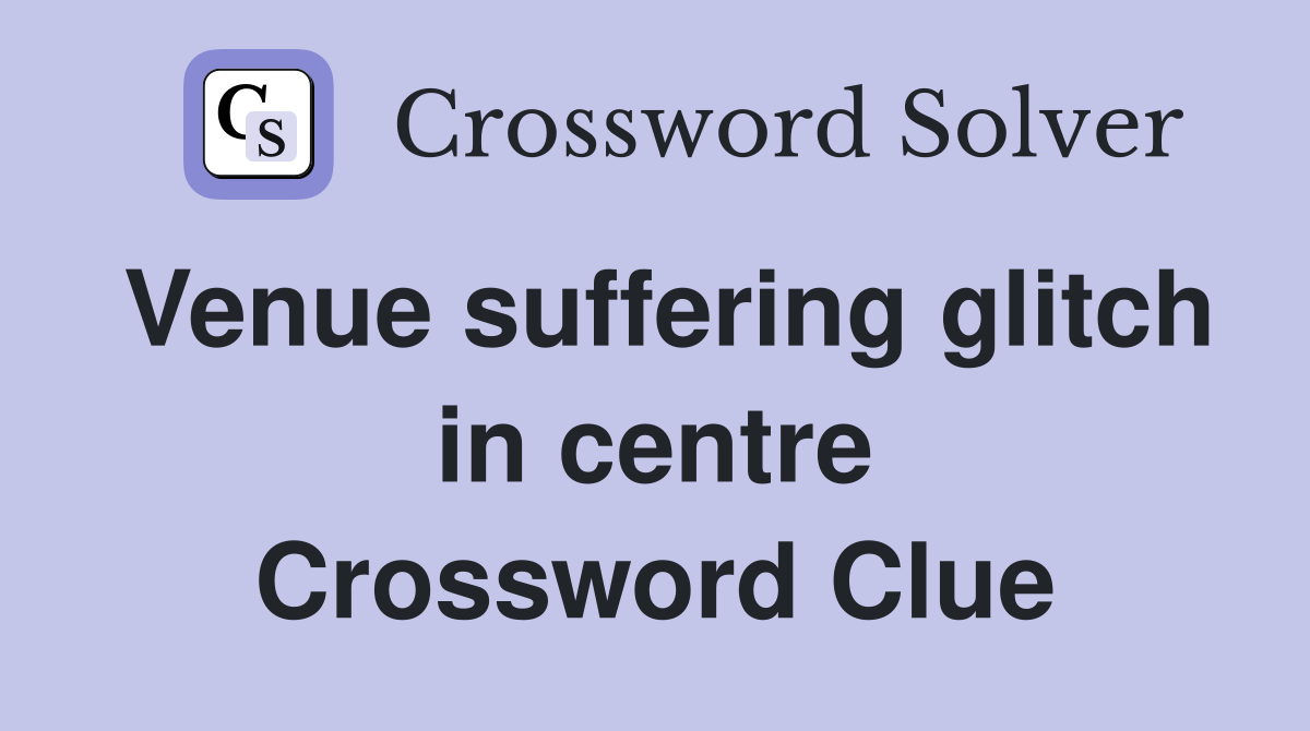 Venue suffering glitch in centre Crossword Clue