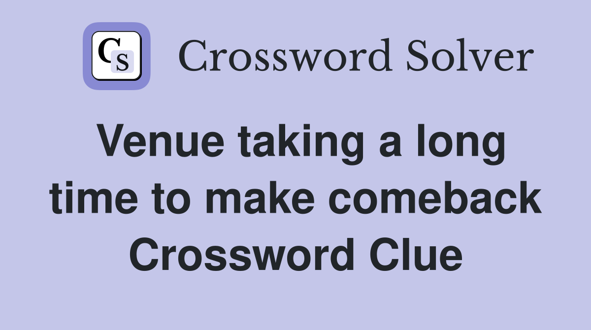 Venue taking a long time to make comeback Crossword Clue