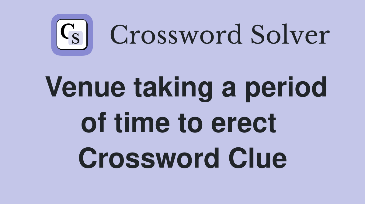 Venue taking a period of time to erect  Crossword Clue