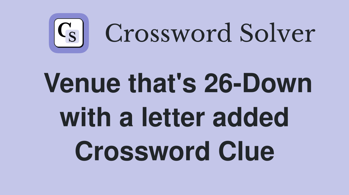 Venue that's 26-Down with a letter added Crossword Clue