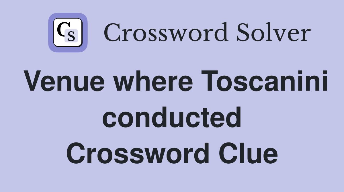 Venue where Toscanini conducted Crossword Clue