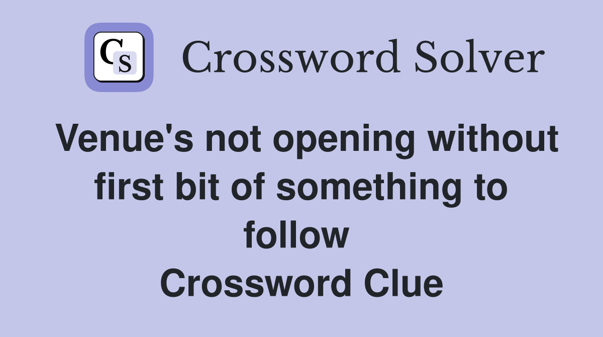 Venue's not opening without first bit of something to follow  Crossword Clue