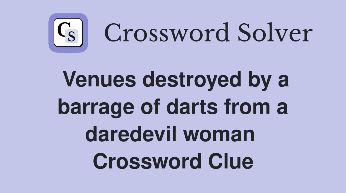 Venues destroyed by a barrage of darts from a daredevil woman  Crossword Clue