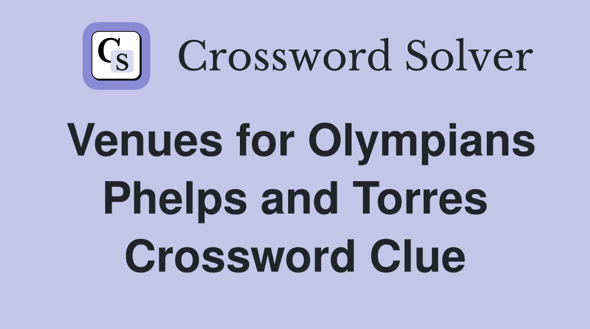 Venues for Olympians Phelps and Torres Crossword Clue