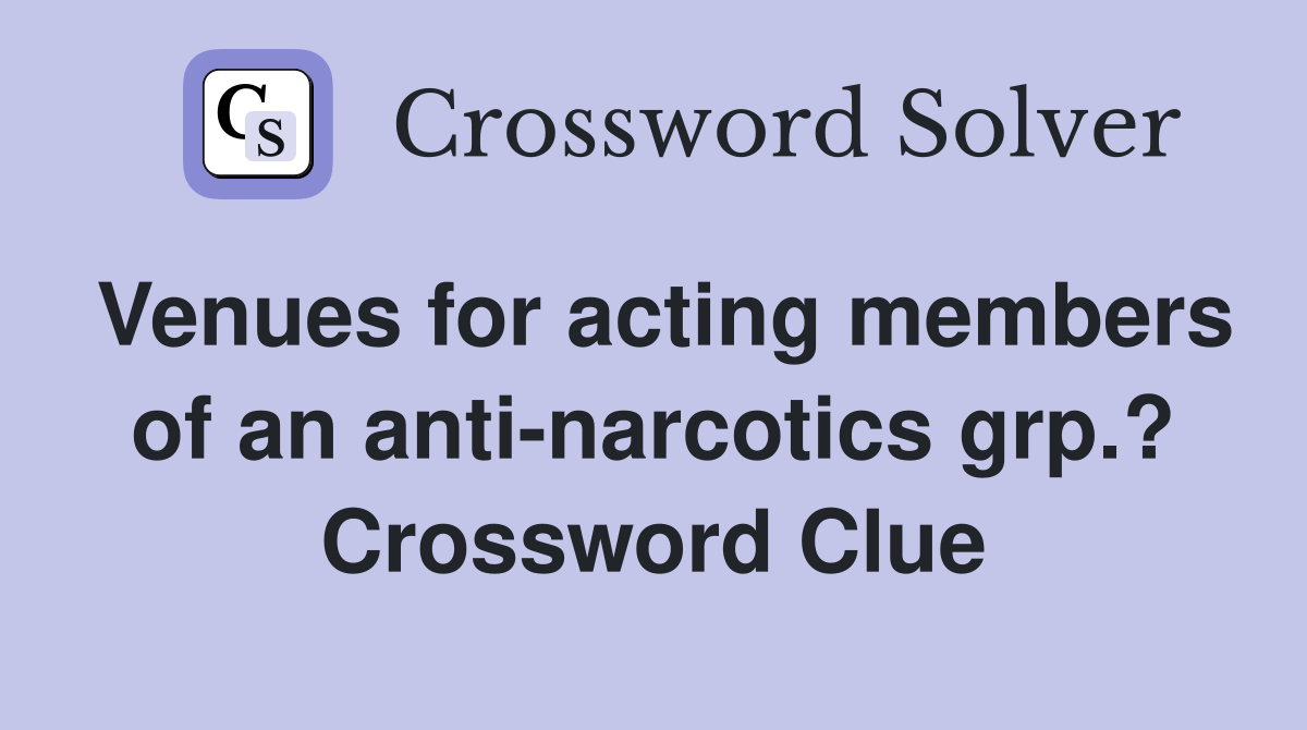 Venues for acting members of an anti-narcotics grp.? Crossword Clue