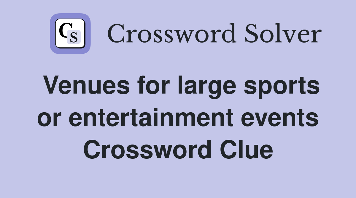 Venues for large sports or entertainment events Crossword Clue