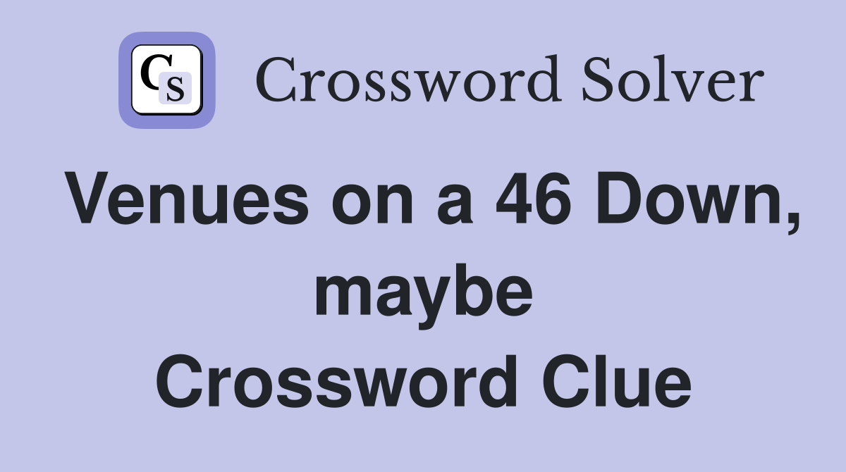 Venues on a 46 Down, maybe Crossword Clue