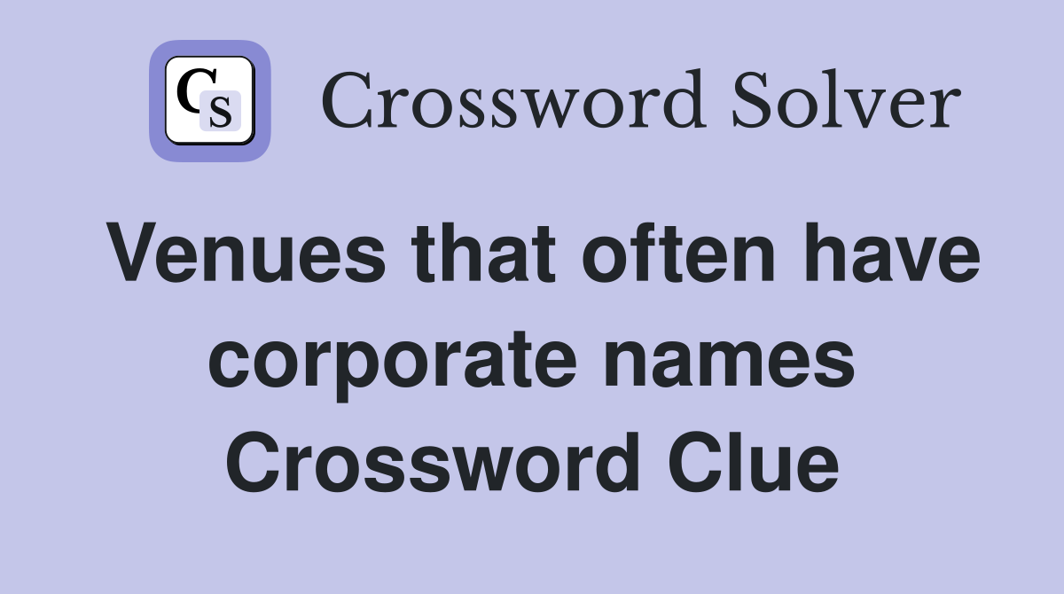 Venues that often have corporate names Crossword Clue