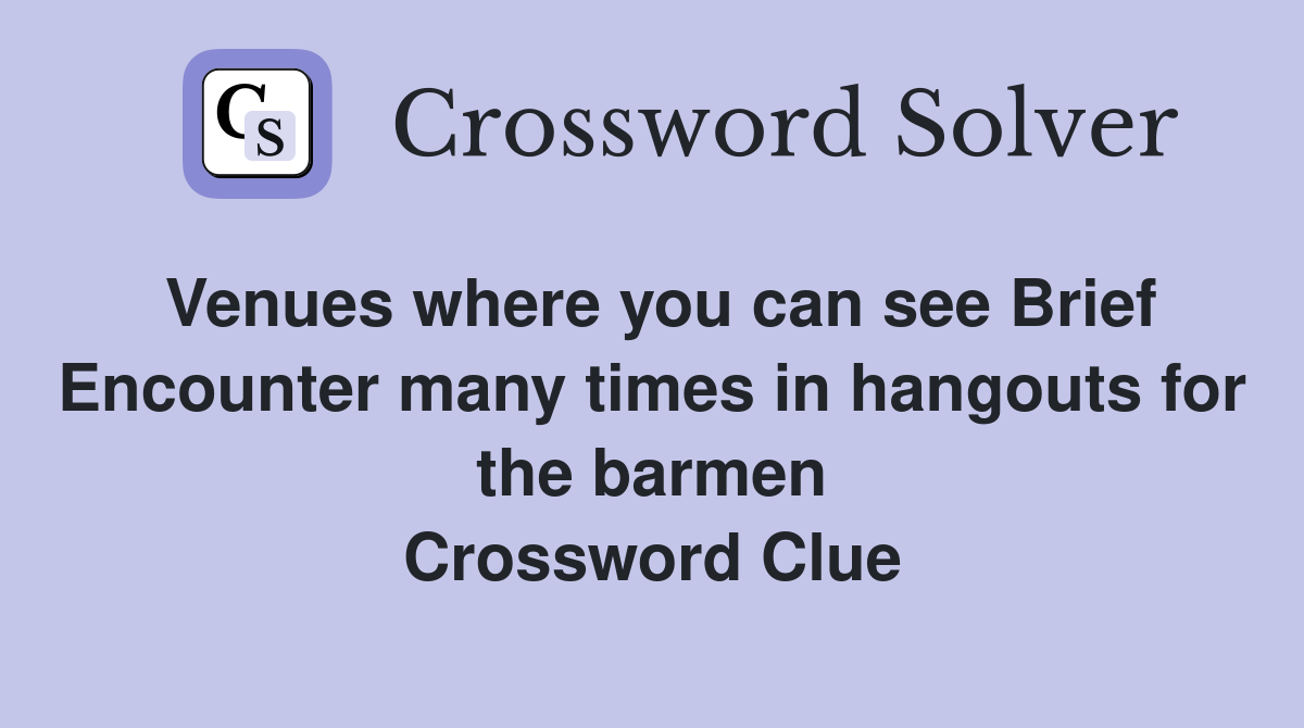 Venues where you can see Brief Encounter many times in hangouts for the barmen Crossword Clue