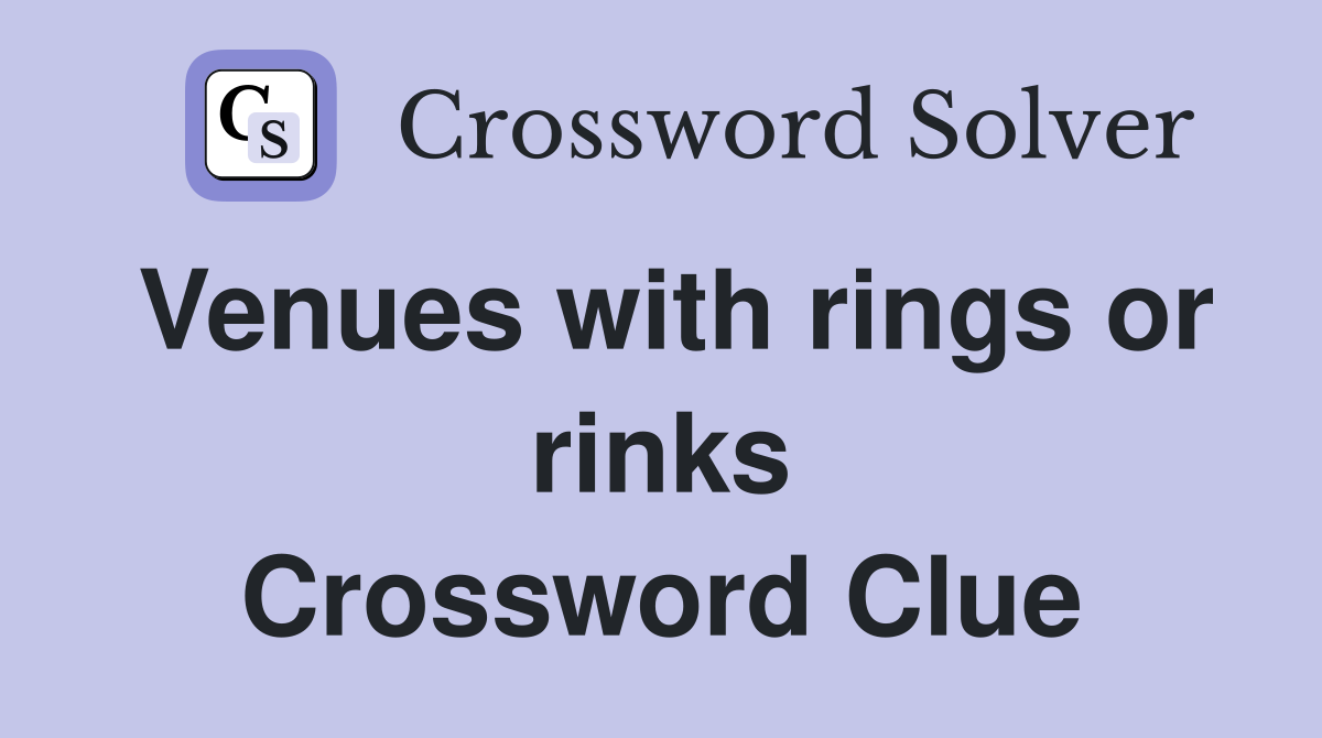 Venues with rings or rinks Crossword Clue