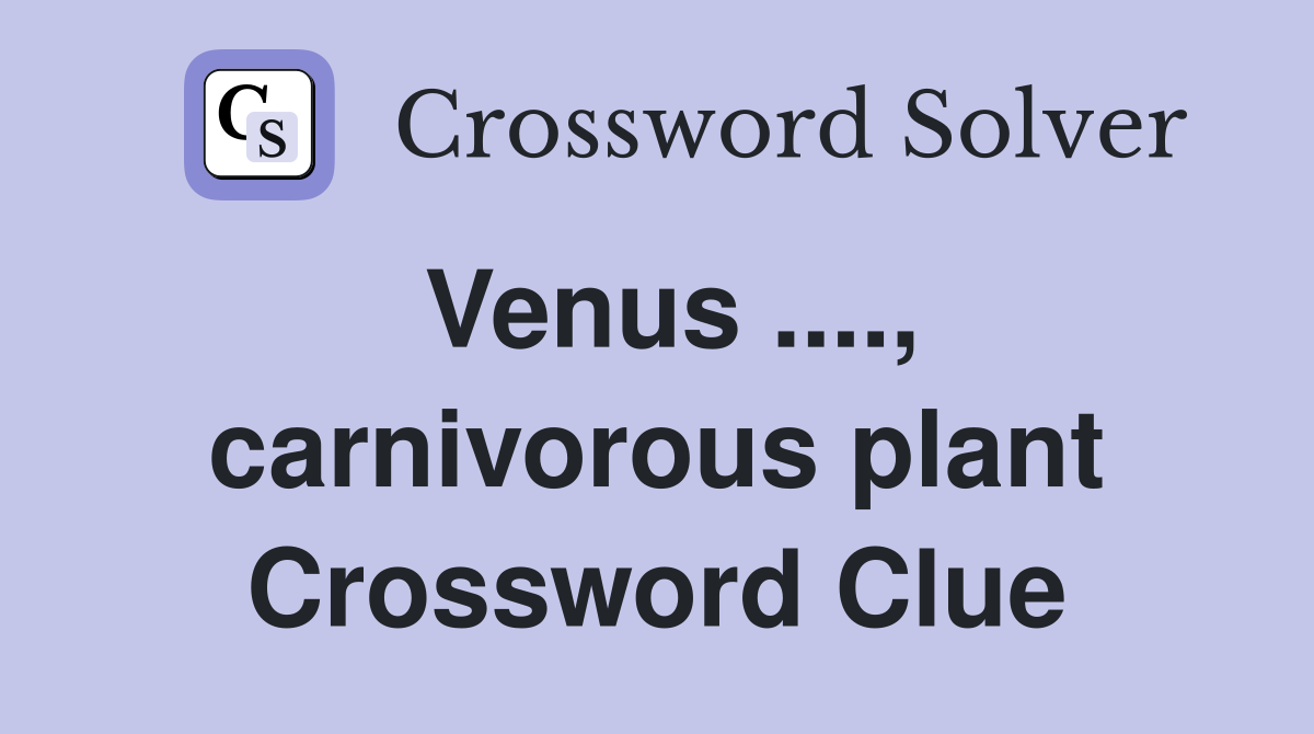 Venus ...., carnivorous plant Crossword Clue