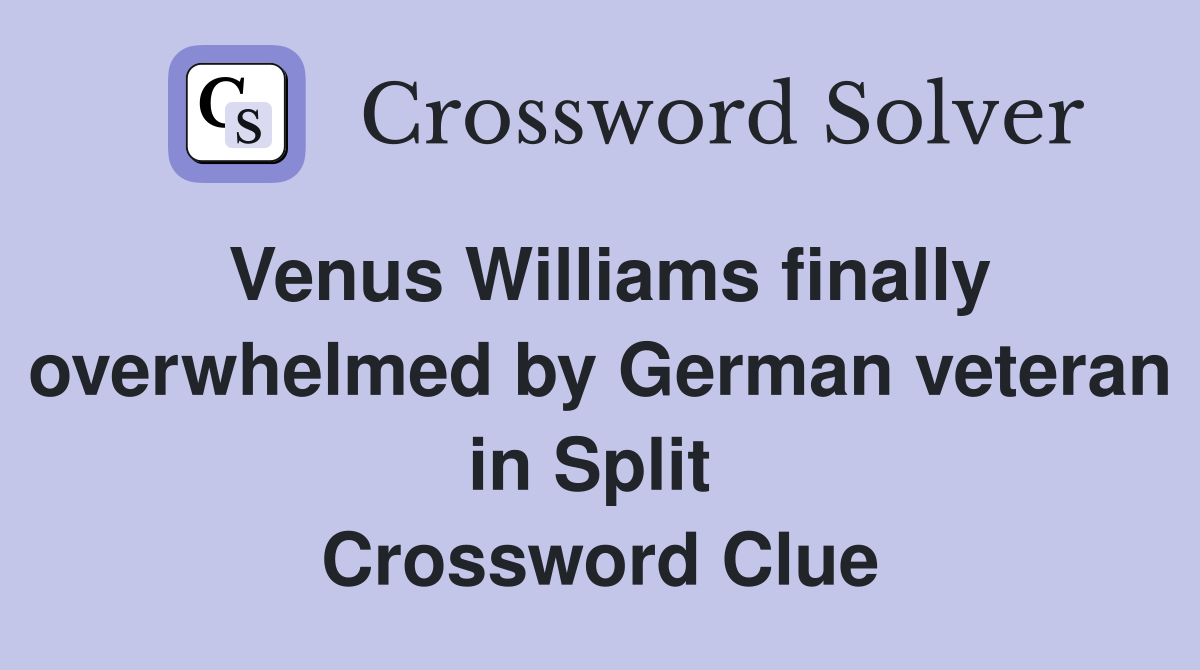 Venus Williams finally overwhelmed by German veteran in Split  Crossword Clue