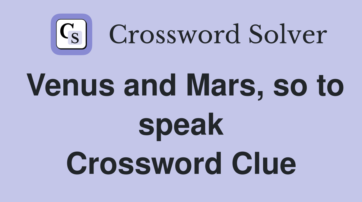 Venus and Mars, so to speak Crossword Clue